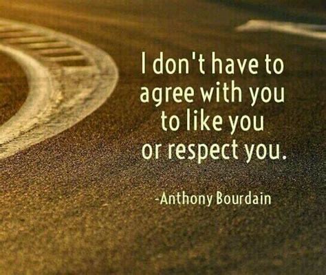 I Don T Have To Agree With You To Like You Or Respect You Quote