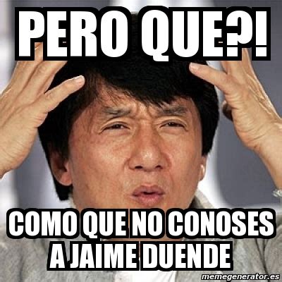 Meme Jackie Chan PERO QUE COMO QUE NO CONOSES A JAIME DUENDE 3708214