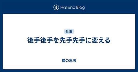 後手後手を先手先手に変える 僕の思考