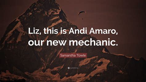 Samantha Towle Quote: “Liz, this is Andi Amaro, our new mechanic.”