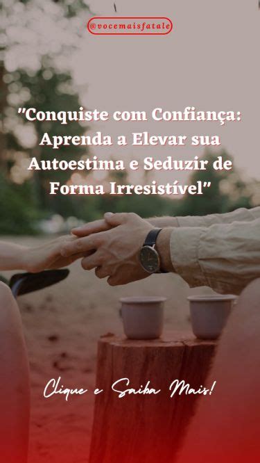 Conquiste Confiança Aprenda a Elevar sua Autoestima e Seduzir de