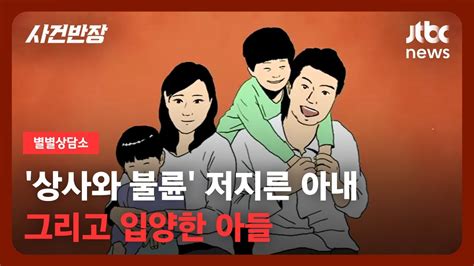 별별상담소 순정 바쳐 사랑했던 아내가 상사와 불륜입양한 아들 다시 파양하면 안 될까요 Jtbc 사건반장