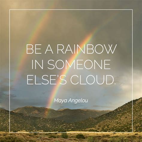 Be A Rainbow In Someone Else S Cloud Maya Angelou Inspirational Quotes Maya Angelou Clouds