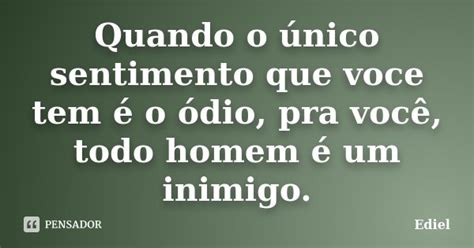 Quando O único Sentimento Que Voce Tem Ediel Pensador