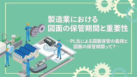 製造業における図面の保管期間と重要性│製造業における図面の保管期間と重要性 お役立ち情報