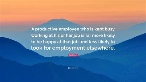 Zig Ziglar Quote A Productive Employee Who Is Kept Busy Working At