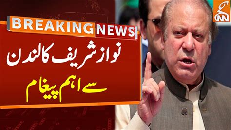 Nawaz Sharif S Important Message From London Breaking News Gnn