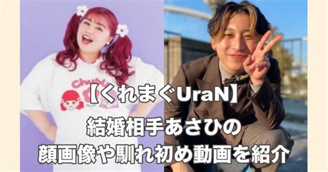 【顔画像】くれまぐuranの結婚相手はあさひ！馴れ初めはコラボ動画！ お役立ちnews