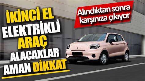 İkinci el elektrikli araç alacaklar aman dikkat Alındıktan sonra