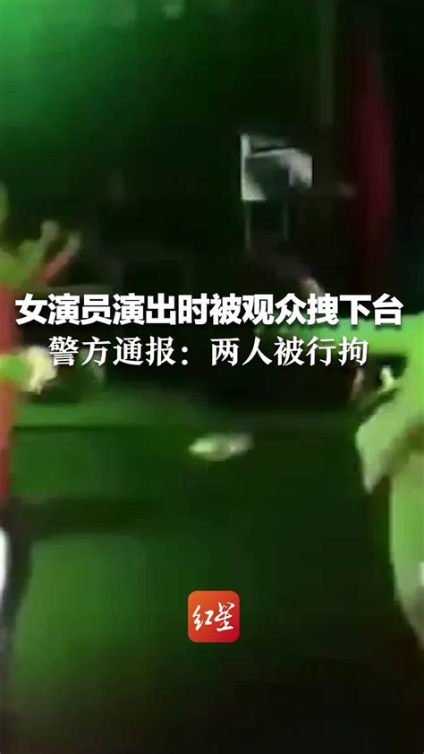 女演员演出时被观众拽下舞台，警方通报：两人被行拘 凤凰网资讯 凤凰网