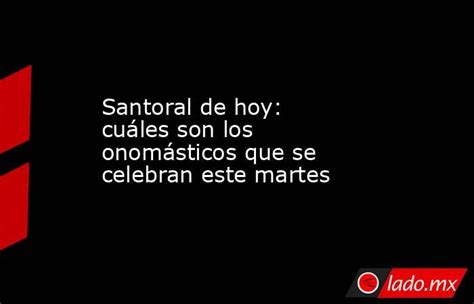 Santoral De Hoy Cuáles Son Los Onomásticos Que Se Celebran Este Martes