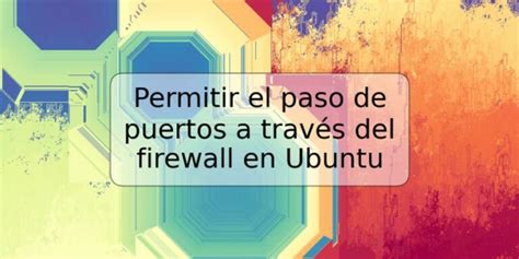 Permitir El Paso De Puertos A Trav S Del Firewall En Ubuntu Trspos