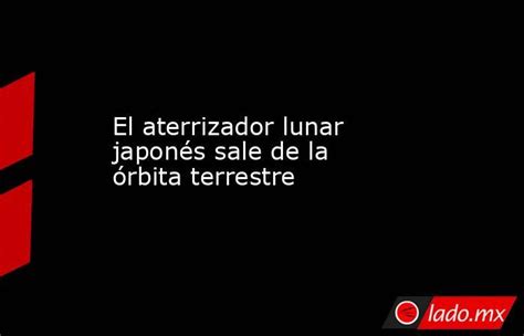 El Aterrizador Lunar Japonés Sale De La órbita Terrestre Ladomx