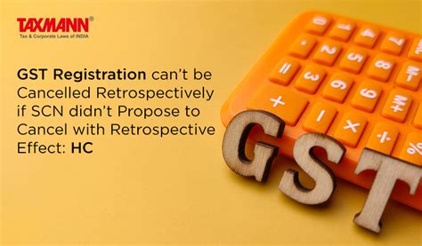 Gst Registration Cant Be Cancelled Retrospectively If Scn Didnt