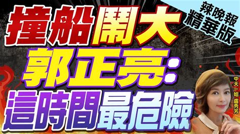 【盧秀芳辣晚報】郭正亮轟綠鬧事「對金門軍民不道德」1時期超危險｜撞船鬧大 郭正亮這時間最危險中天新聞ctinews 精華版 Youtube