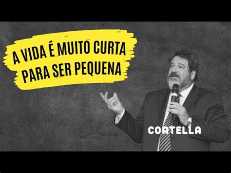 A Vida Muito Curta Para Ser Pequena Mario Sergio Cortella Youtube