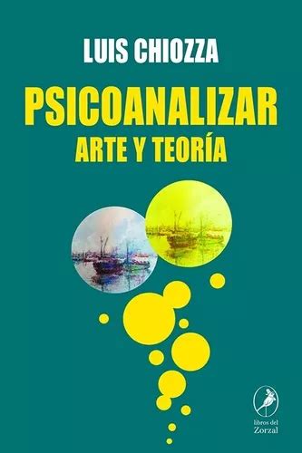 Libro Psicoanalizar Luis Chiozza Del Zorzal Arte Y Teoría De Luis