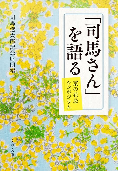 司馬遼太郎生誕100年！ 菜の花忌シンポ『「司馬さん」を語る 菜の花忌シンポジウム』司馬遼太郎記念財団編 電子書籍 文藝春秋