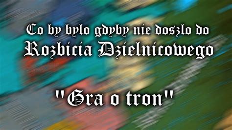 Co By By O Gdyby Nie Dosz O Do Rozbicia Dzielnicowego Gra O Tron