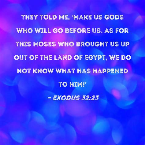 Exodus 32:23 They told me, 'Make us gods who will go before us. As for