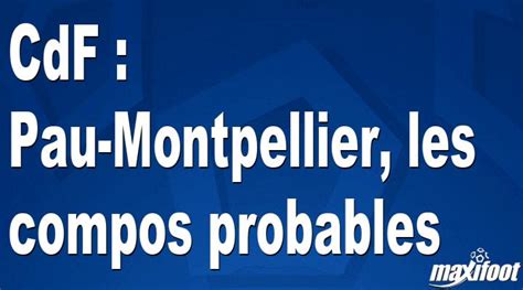 CdF Pau Montpellier Les Compos Probables Football MAXIFOOT