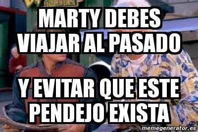 Meme Personalizado Marty Debes Viajar Al Pasado Y Evitar Que Este