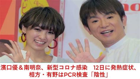 濱口優＆南明奈、新型コロナ感染 12日に発熱症状、相方・有野はpcr検査「陰性」 芸能タレント・声優【 動画まとめ