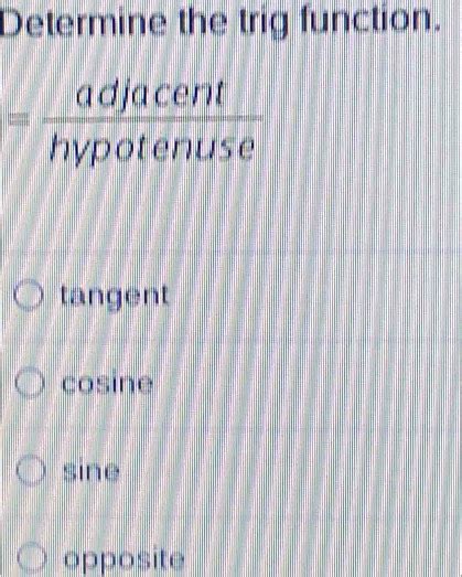 Solved: Determine the trig function. = adjacent/hypotenuse tangent ...