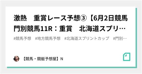 🔥🔥激熱 重賞レース予想③【6月2日競馬門別競馬11r：重賞 北海道スプリントカップ】〆切20：00勝負度★★★★【max：5 】💚自信の地方