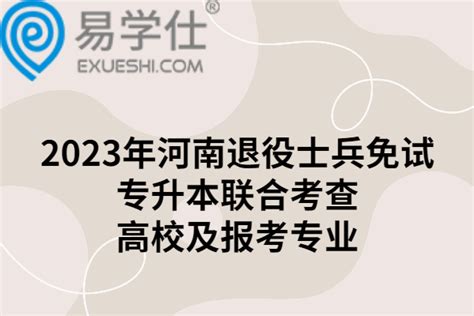 2023年河南退役士兵免试专升本联合考查高校及报考专业 易学仕专升本网