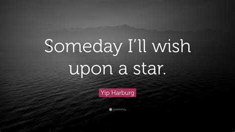 Yip Harburg Quote: “Someday I’ll wish upon a star.”