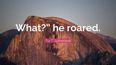 Tui T Sutherland Quote What He Roared