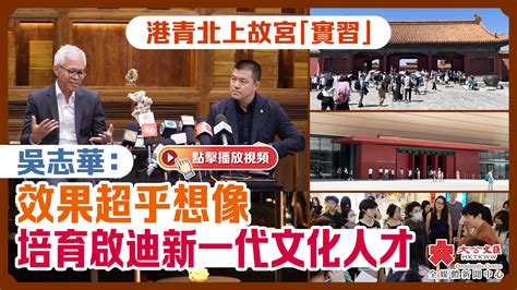 （有片）港青北上故宮「實習」 吳志華：效果超乎想像 培育啟迪新一代文化人才 熱點 大公文匯網