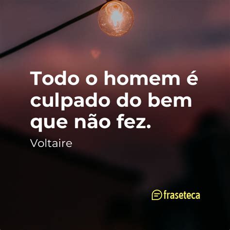 Todo o homem é culpado do bem que não fez Fraseteca