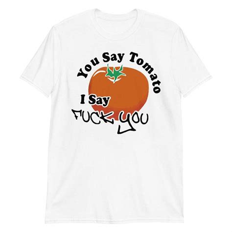 You Say Tomato I Say Fuck You Short Sleeve Unisex T Shirt Inspire Uplift