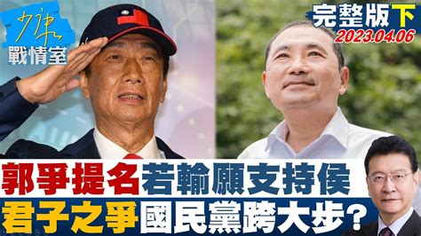 【完整版下集】郭台銘爭提名若輸願支持侯友宜 君子之爭國民黨跨大步 少康戰情室 20230406 Youtube