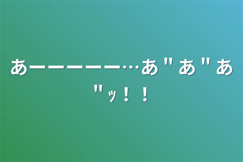 あーーーーーあ＂あ＂あ＂ｯ！！ 全1話 作者 黒 🥑 の連載小説 テラーノベル