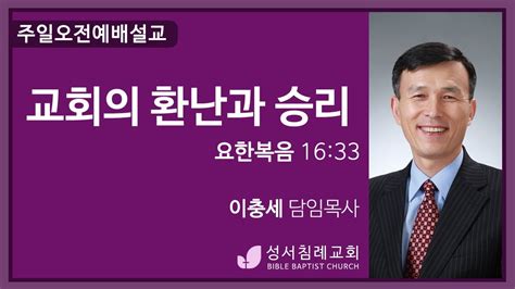 2020년 07월 19일│성서침례교회 주일오전예배설교│이충세 담임목사│교회의 환난과 승리│요한복음 16장 33절 Youtube