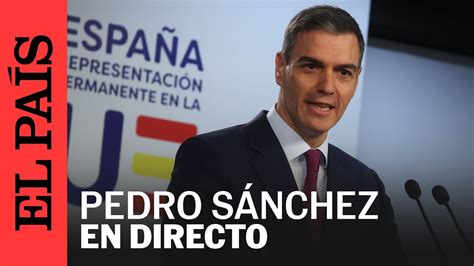 Directo Pedro S Nchez Comparece Tras El Consejo Europeo El Pa S