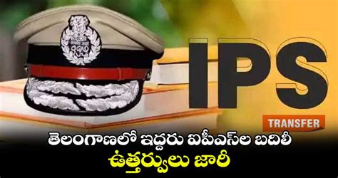 తెలంగాణలో ఇద్దరు ఐపీఎస్⁬ల బదిలీ ఉత్తర్వులు జారీ