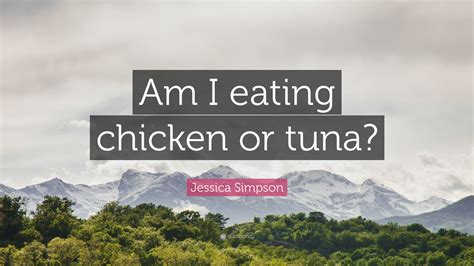 Jessica Simpson Quote: “Am I eating chicken or tuna?”