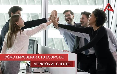 Cómo Empoderar A Tu Equipo De Atención Al Cliente Audara