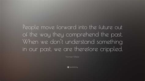 Norman Mailer Quote: “People move forward into the future out of the