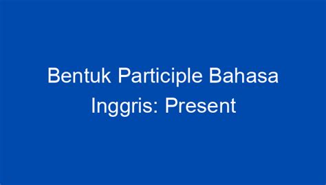 Bentuk Participle Bahasa Inggris Present Participle Dan Past Participle Pengertian Penggunaan