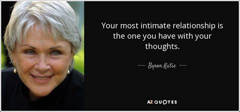 Byron Katie Quote Your Most Intimate Relationship Is The One You Have