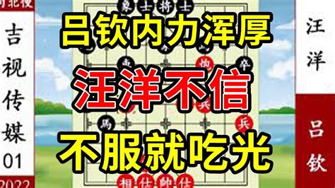 象棋神少帥：2022吉視傳媒一 呂欽內力渾厚 汪洋不信 不服就吃光 Youtube