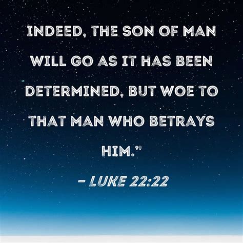 Luke 22:22 Indeed, the Son of Man will go as it has been determined