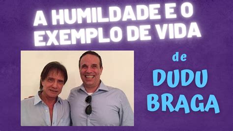 A Humildade E O Exemplo De Vida De Dudu Braga Youtube