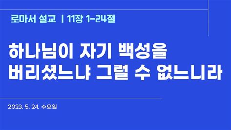 은혜진리교회 수요예배 I 로마서 설교20 I 로마서 11장 1 24절 I 하나님이 자기 백성을 버리셨느냐 그럴 수