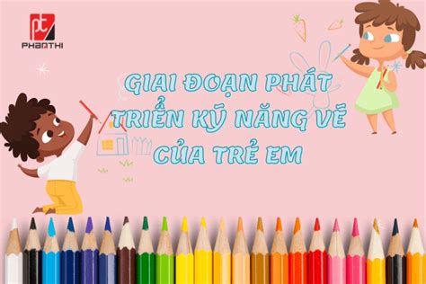 Các Giai Đoạn Phát Triển Kỹ Năng Vẽ Của Trẻ Em PHAN THỊ